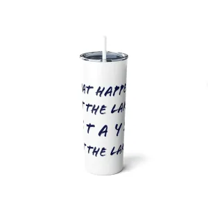 What Happens at the lake - Skinny Steel Tumbler with Straw, 20oz